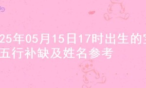 2025年05月15日17时出生的宝宝五行补缺及姓名参考