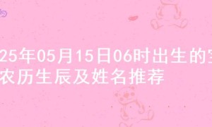 2025年05月15日06时出生的宝宝农历生辰及姓名推荐