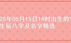 2025年05月15日14时出生的宝宝生辰八字及名字精选