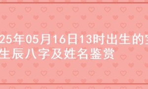 2025年05月16日13时出生的宝宝生辰八字及姓名鉴赏