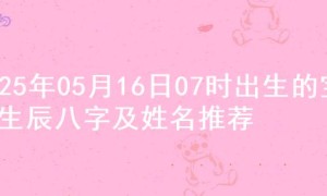 2025年05月16日07时出生的宝宝生辰八字及姓名推荐