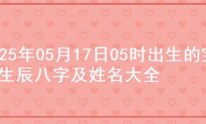2025年05月17日05时出生的宝宝生辰八字及姓名大全