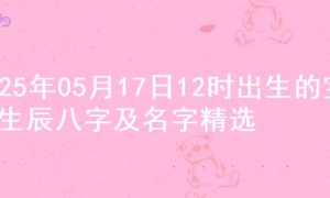 2025年05月17日12时出生的宝宝生辰八字及名字精选