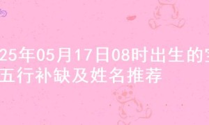 2025年05月17日08时出生的宝宝五行补缺及姓名推荐