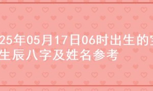 2025年05月17日06时出生的宝宝生辰八字及姓名参考