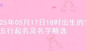 2025年05月17日18时出生的宝宝五行起名及名字精选