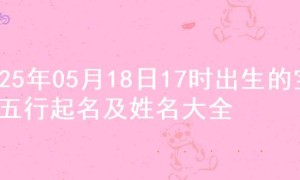 2025年05月18日17时出生的宝宝五行起名及姓名大全