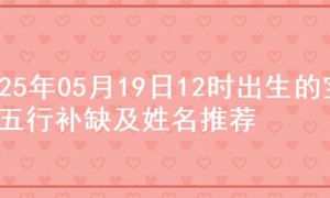 2025年05月19日12时出生的宝宝五行补缺及姓名推荐