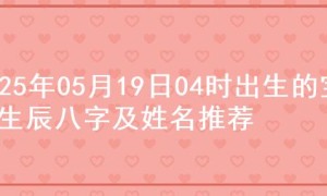 2025年05月19日04时出生的宝宝生辰八字及姓名推荐