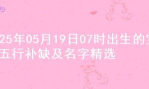 2025年05月19日07时出生的宝宝五行补缺及名字精选