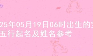 2025年05月19日06时出生的宝宝五行起名及姓名参考