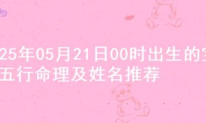 2025年05月21日00时出生的宝宝五行命理及姓名推荐