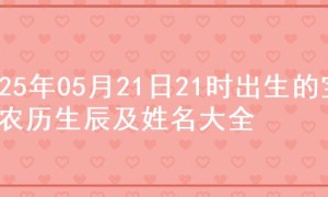 2025年05月21日21时出生的宝宝农历生辰及姓名大全