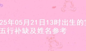 2025年05月21日13时出生的宝宝五行补缺及姓名参考