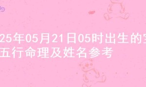 2025年05月21日05时出生的宝宝五行命理及姓名参考