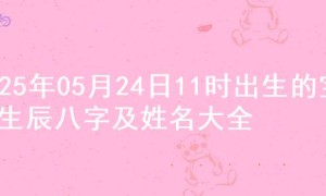 2025年05月24日11时出生的宝宝生辰八字及姓名大全