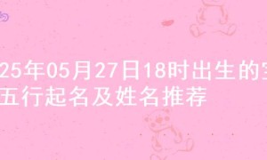 2025年05月27日18时出生的宝宝五行起名及姓名推荐