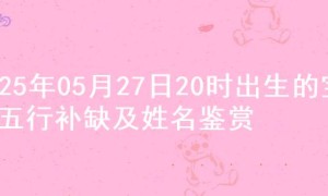 2025年05月27日20时出生的宝宝五行补缺及姓名鉴赏