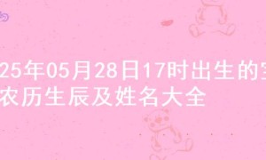 2025年05月28日17时出生的宝宝农历生辰及姓名大全