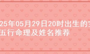 2025年05月29日20时出生的宝宝五行命理及姓名推荐