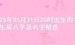 2025年05月31日20时出生的宝宝生辰八字及名字精选