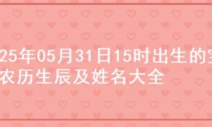 2025年05月31日15时出生的宝宝农历生辰及姓名大全