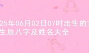 2025年06月02日07时出生的宝宝生辰八字及姓名大全