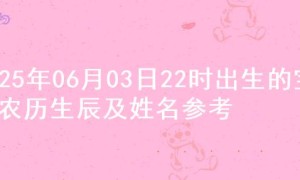 2025年06月03日22时出生的宝宝农历生辰及姓名参考