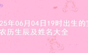 2025年06月04日19时出生的宝宝农历生辰及姓名大全