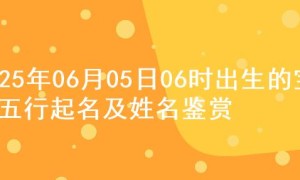 2025年06月05日06时出生的宝宝五行起名及姓名鉴赏