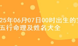 2025年06月07日00时出生的宝宝五行命理及姓名大全