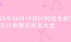 2025年06月10日07时出生的宝宝五行命理及姓名大全