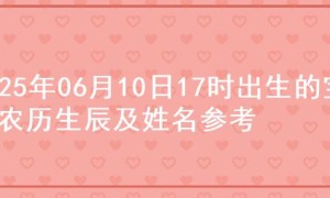 2025年06月10日17时出生的宝宝农历生辰及姓名参考