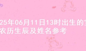 2025年06月11日13时出生的宝宝农历生辰及姓名参考