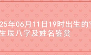 2025年06月11日19时出生的宝宝生辰八字及姓名鉴赏
