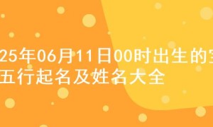 2025年06月11日00时出生的宝宝五行起名及姓名大全