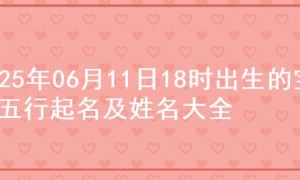 2025年06月11日18时出生的宝宝五行起名及姓名大全