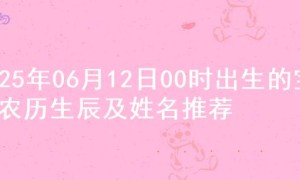 2025年06月12日00时出生的宝宝农历生辰及姓名推荐