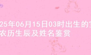 2025年06月15日03时出生的宝宝农历生辰及姓名鉴赏