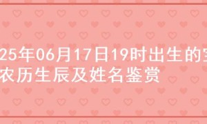 2025年06月17日19时出生的宝宝农历生辰及姓名鉴赏