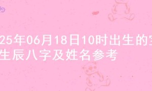 2025年06月18日10时出生的宝宝生辰八字及姓名参考