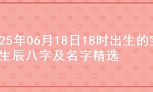 2025年06月18日18时出生的宝宝生辰八字及名字精选
