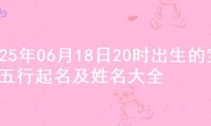 2025年06月18日20时出生的宝宝五行起名及姓名大全