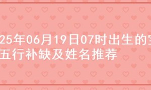 2025年06月19日07时出生的宝宝五行补缺及姓名推荐