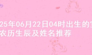 2025年06月22日04时出生的宝宝农历生辰及姓名推荐