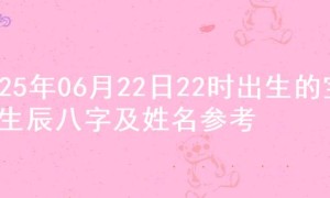 2025年06月22日22时出生的宝宝生辰八字及姓名参考