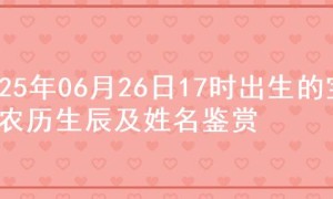 2025年06月26日17时出生的宝宝农历生辰及姓名鉴赏