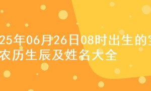 2025年06月26日08时出生的宝宝农历生辰及姓名大全