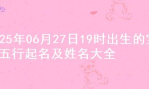 2025年06月27日19时出生的宝宝五行起名及姓名大全