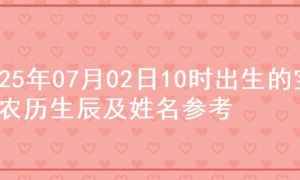 2025年07月02日10时出生的宝宝农历生辰及姓名参考